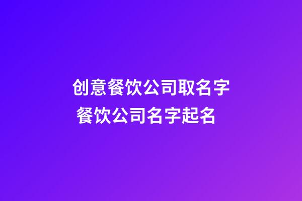 创意餐饮公司取名字 餐饮公司名字起名-第1张-公司起名-玄机派